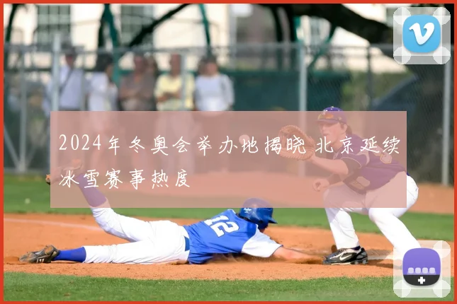 2024年冬奥会举办地揭晓 北京延续冰雪赛事热度