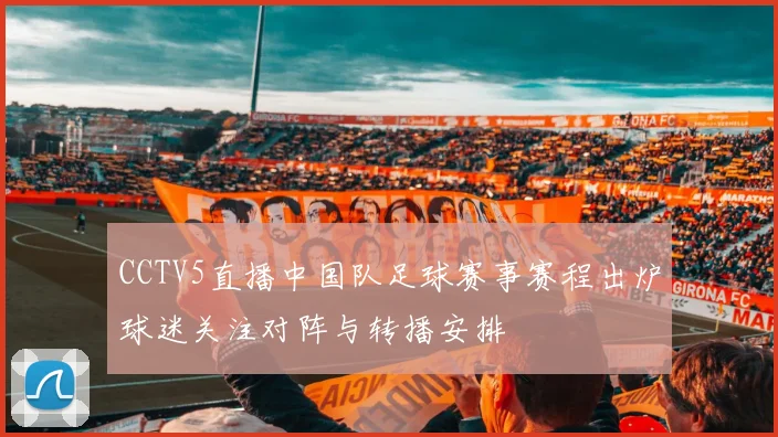 CCTV5直播中国队足球赛事赛程出炉球迷关注对阵与转播安排