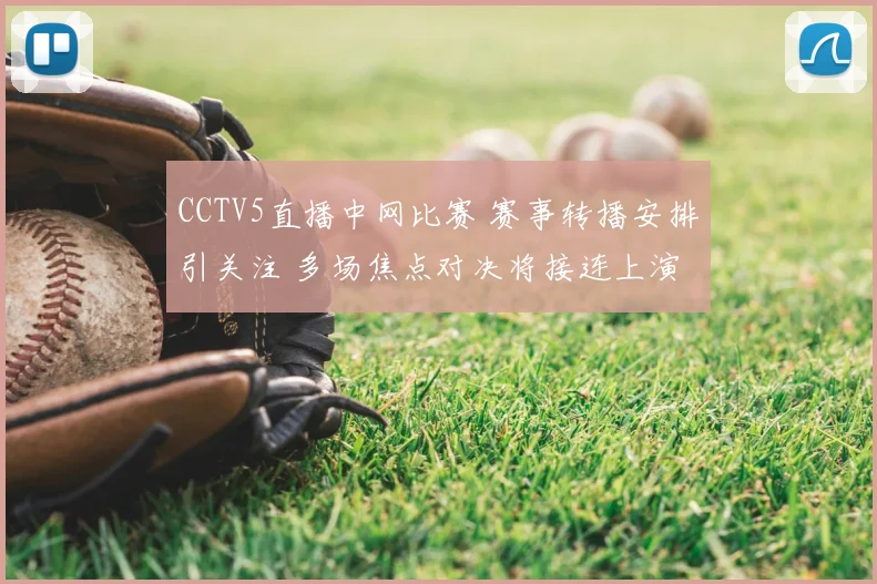 CCTV5直播中网比赛 赛事转播安排引关注 多场焦点对决将接连上演