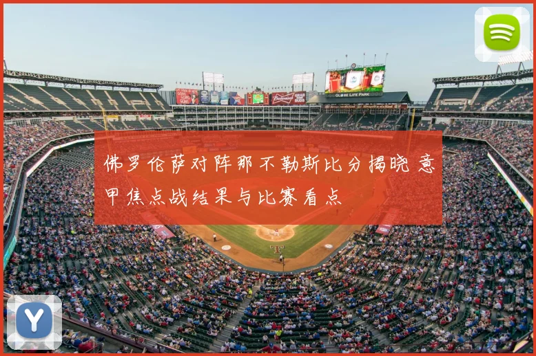 佛罗伦萨对阵那不勒斯比分揭晓 意甲焦点战结果与比赛看点