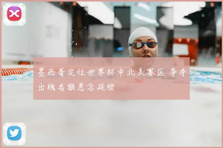 墨西哥定位世界杯中北美赛区 争夺出线名额悬念延续