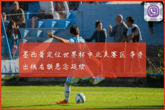 墨西哥定位世界杯中北美赛区 争夺出线名额悬念延续