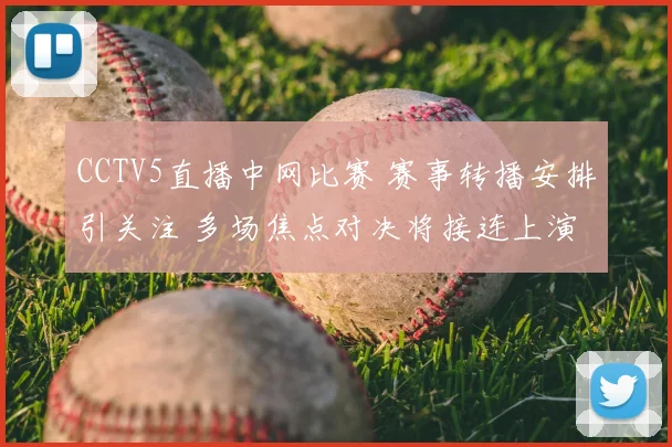 CCTV5直播中网比赛 赛事转播安排引关注 多场焦点对决将接连上演