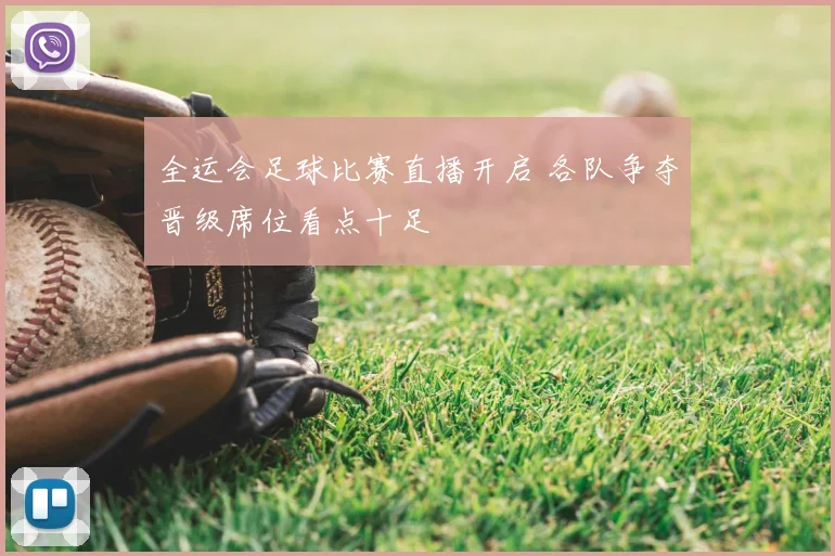 全运会足球比赛直播开启 各队争夺晋级席位看点十足