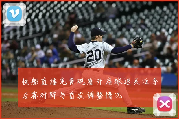 快船直播免费观看开启球迷关注季后赛对阵与首发调整情况
